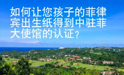 如何讓您孩子的菲律賓出生紙得到中駐菲大使館的認證？
