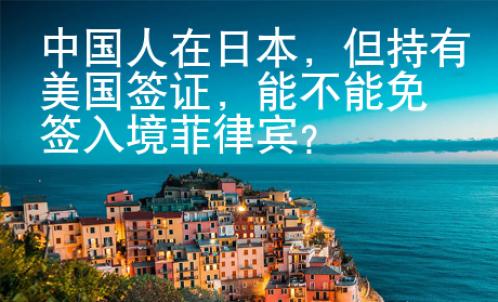 中國人在日本，但持有美國簽證，能不能免簽入境菲律賓？