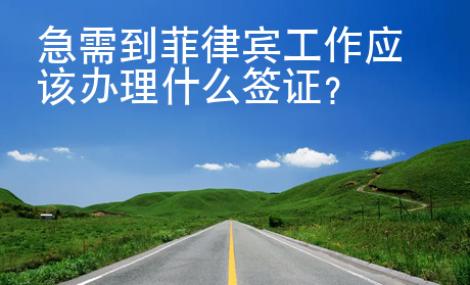 急需到菲律賓工作應(yīng)該辦理什么<strong>簽證</strong>