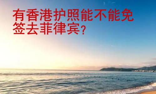 有香港護(hù)照<strong>能</strong>不能免簽去菲律賓