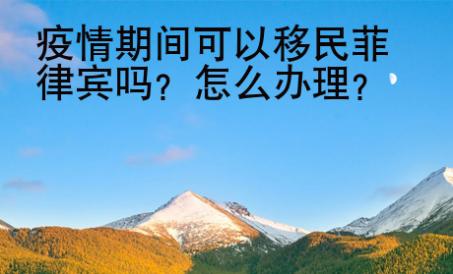 疫情期間可以移民菲律賓嗎？怎么辦理？