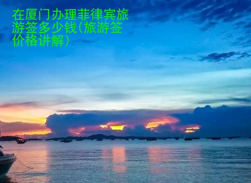 在廈門辦理菲律賓旅游簽多少錢(旅游簽價(jià)格講解)