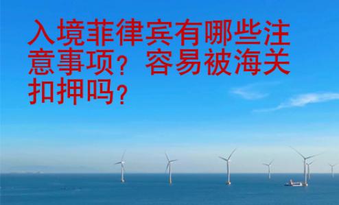 入境菲律賓有哪些注意事項？容易被海關(guān)扣押嗎？