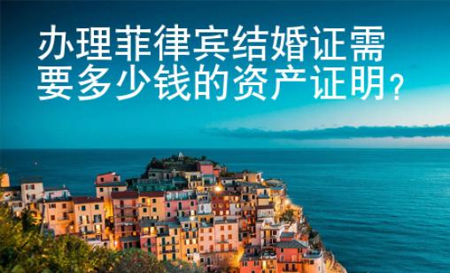 辦理菲律賓結(jié)婚證需要多少錢的資產(chǎn)證明？