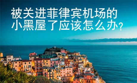 <strong></strong>被關(guān)進(jìn)菲律賓機(jī)場(chǎng)的小黑屋了應(yīng)該怎么辦