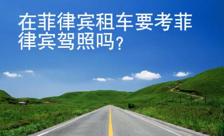 在菲律賓租車(chē)要考菲律賓駕照嗎？
