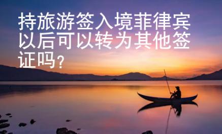 持旅游簽入境菲律賓以后可以轉(zhuǎn)為其他簽證嗎？
