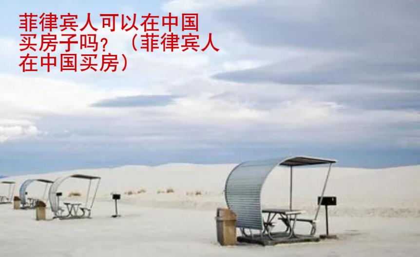 菲律賓人可以在中國(guó)買房子嗎？（菲律賓人在中國(guó)買房）