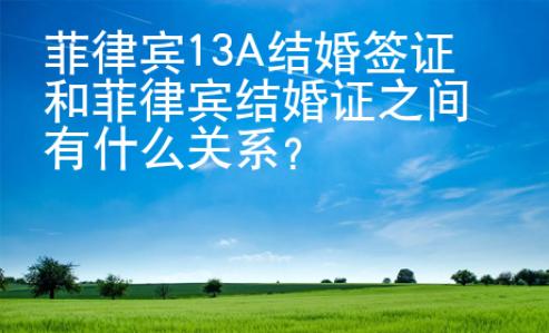 菲律賓13A結(jié)婚簽證和菲律賓結(jié)婚證之間有什么關(guān)系？