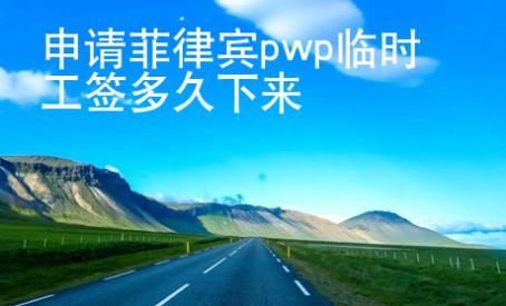 申請(qǐng)菲律賓pwp臨時(shí)工簽多久下來(lái)