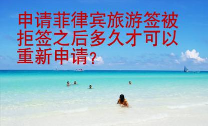 申請(qǐng)菲律賓<strong>旅游</strong>簽被拒簽之后多久才可以重新申請(qǐng)