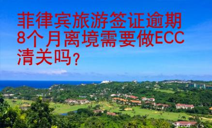 菲律賓旅游簽證逾期8個月離境需要做ECC清關嗎