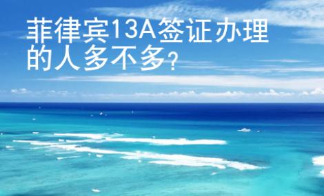 菲律賓13A簽證辦理的人多不多？
