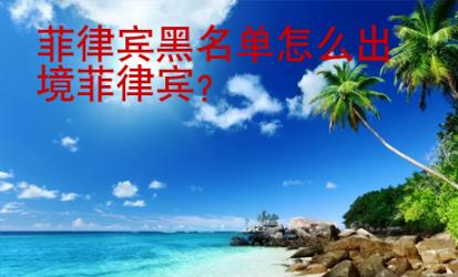 <strong>菲律賓</strong>黑名單怎么出境菲律賓
