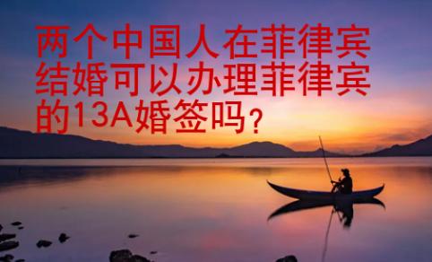 兩個(gè)中國(guó)人在菲律賓結(jié)婚可以辦理菲律賓的13A婚簽嗎？