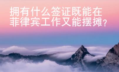 擁有什么簽證既能在菲律賓工作又能擺攤？