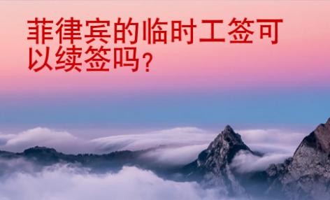 菲律賓的臨時(shí)工簽可以續(xù)簽嗎