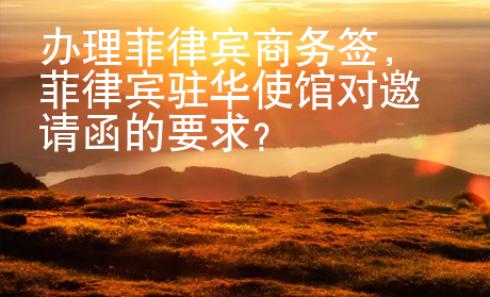 辦理菲律賓商務(wù)簽，菲律賓駐華使館對邀請函的要求？