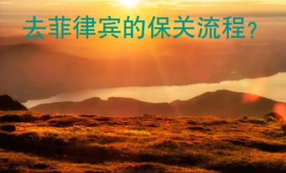 去菲律賓的保關(guān)流程？