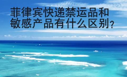 菲律賓快遞禁運(yùn)品和敏感產(chǎn)品有什么區(qū)別？