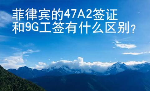 菲律賓的47A2簽證和9G工簽有什么區(qū)別？