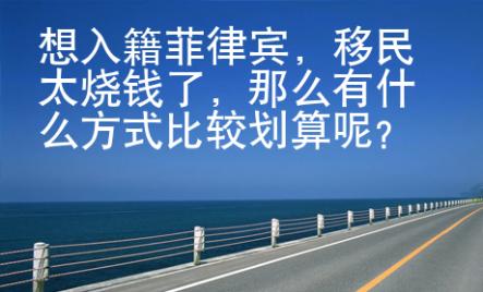 想入籍菲律賓，移民太燒錢了，那么有什么方式比較劃算呢？