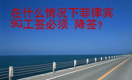 在什么情況下菲律賓9G工簽必須 降簽？