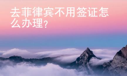去菲律賓不用簽證怎么辦理？