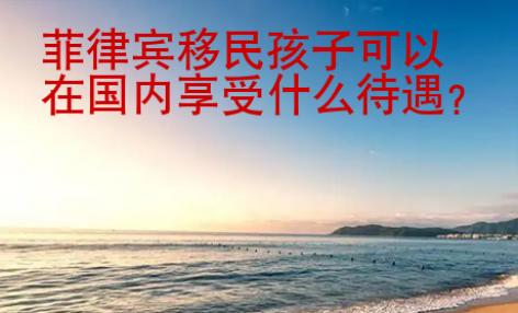 菲律賓移民孩子可以在國(guó)內(nèi)享受什么待遇