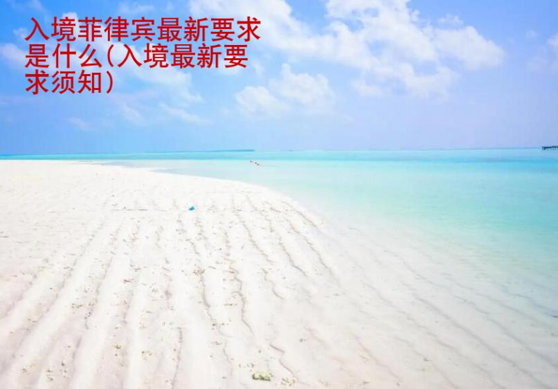 入境菲律賓最新要求是<strong>什么</strong>(入境最新要求須知)