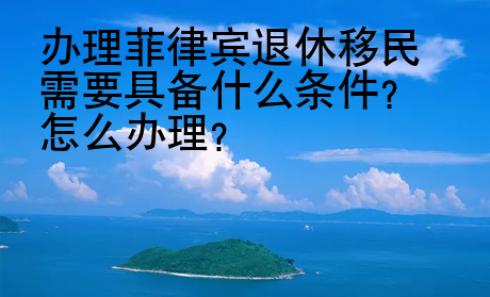 辦理菲律賓退休移民需要具備什么條件