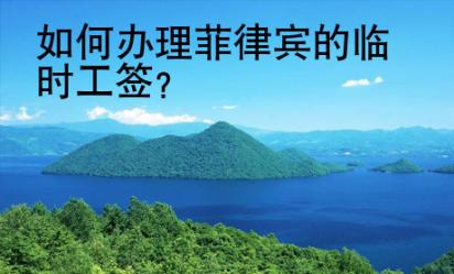 如何辦理菲律賓的臨時(shí)工簽？