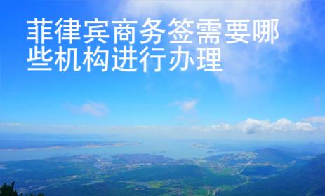 菲律賓商務(wù)簽需要哪些機(jī)構(gòu)進(jìn)行辦理