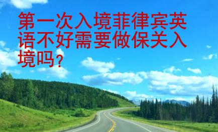 第一次入境菲律賓英語(yǔ)不好需要做保關(guān)入境嗎