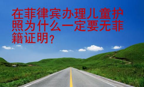 在菲律賓辦理兒童護(hù)照為什么一定要無菲籍證明？