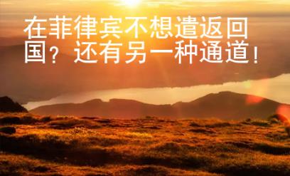 在菲律賓不想遣返回國？還有另一種通道！