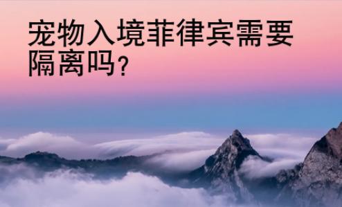 寵物入境菲律賓需要隔離嗎？