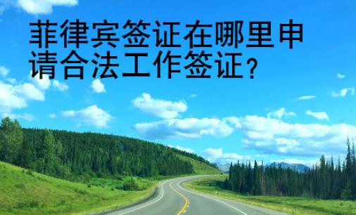 菲律賓簽證在哪里申請(qǐng)合法工作簽證？