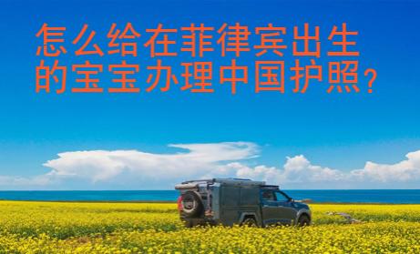 怎么給在菲律賓出生的寶寶辦理中國護(hù)照