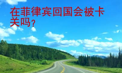 在菲律賓<strong>回國</strong>會被卡關嗎