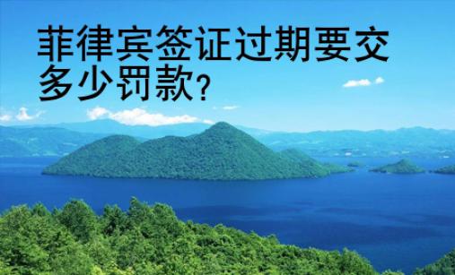 <strong></strong>菲律賓簽證過(guò)期要交多少罰款