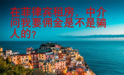 在菲律賓租房，中介問我要傭金是不是騙人的？