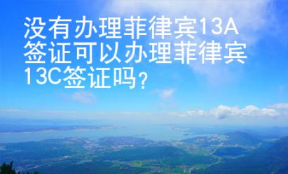 沒有辦理菲律賓13A簽證可以辦理菲律賓13C簽證嗎？