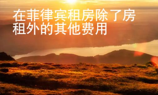 在菲律賓租房除了房租外的其他費用