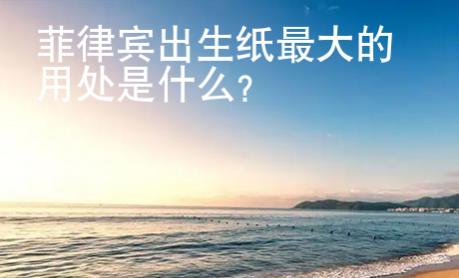 菲律賓出生紙最大的用處是什么？
