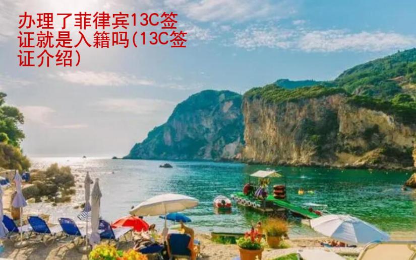 <strong>辦理</strong>了菲律賓13C簽證就是入籍嗎(13C簽證介紹)