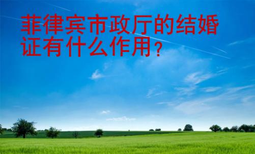 菲律賓市政廳的結(jié)婚證有什么<strong>作用</strong>