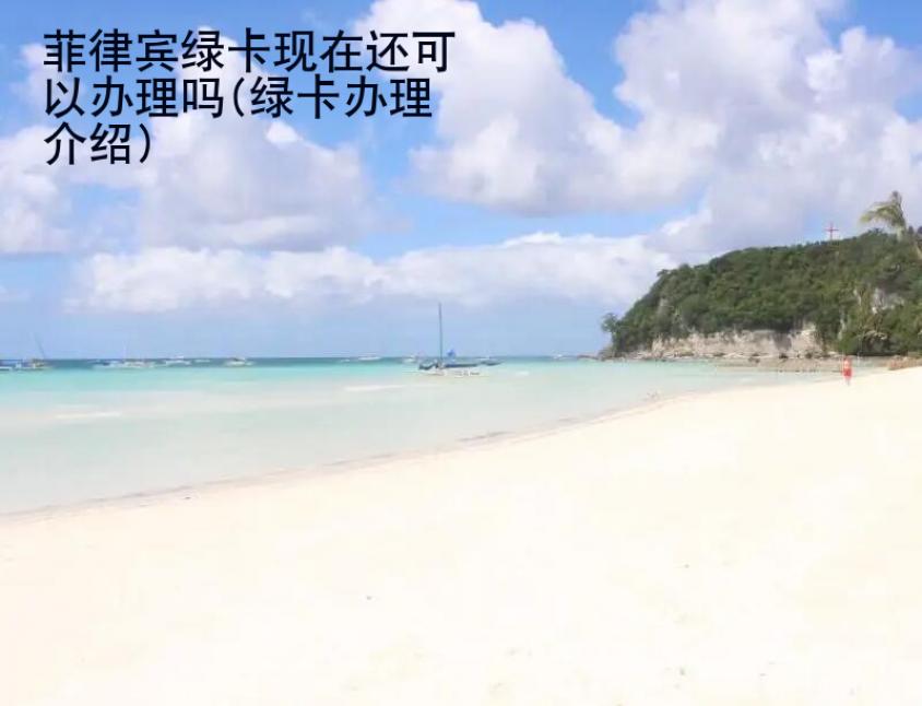 菲律賓綠卡現(xiàn)在還可以辦理嗎(綠卡辦理介紹)