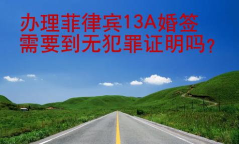 辦理菲律賓13A婚簽需要到無(wú)<strong>犯罪</strong>證明嗎