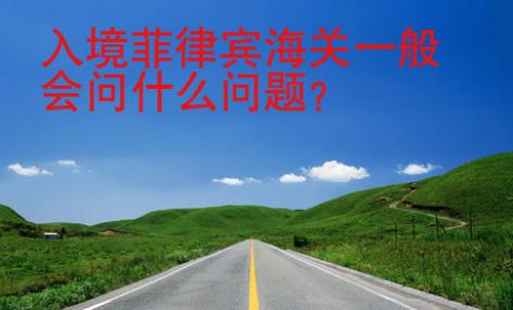 入境<strong>菲律賓</strong>海關一般會問什么問題